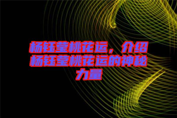 楊鈺瑩桃花運(yùn),介紹楊鈺瑩桃花運(yùn)的神秘力量