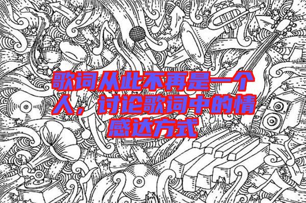 歌詞從此不再是一個(gè)人,討論歌詞中的情感達(dá)方式