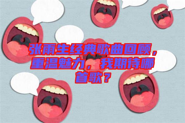 張雨生經典歌曲回顧，重溫魅力，我期待哪首歌？