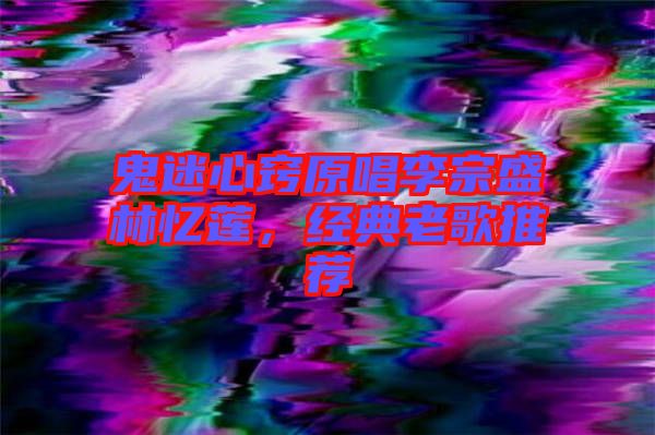 鬼迷心竅原唱李宗盛林憶蓮,經典老歌推薦