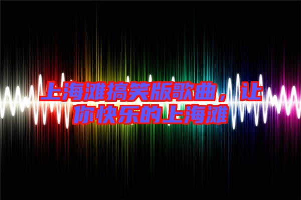 上海灘搞笑版歌曲，讓你快樂的上海灘