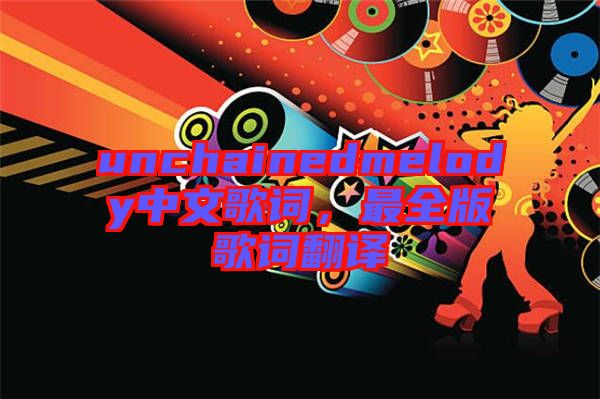 unchainedmelody中文歌詞,最全版歌詞翻譯