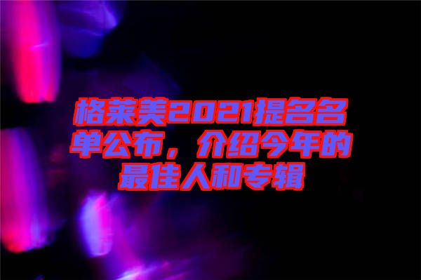 格萊美2021提名名單公布，介紹今年的最佳人和專輯