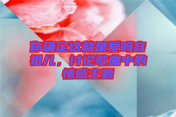 你確定這就是愛嗎容祖兒,討論歌曲中的情感主題