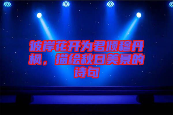 彼岸花開為君傾穆丹楓,描繪秋日美景的詩句