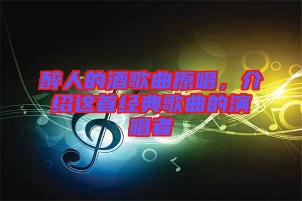 醉人的酒歌曲原唱，介紹這首經(jīng)典歌曲的演唱者