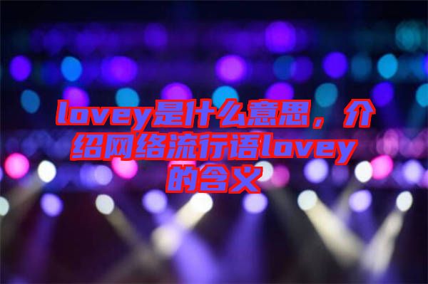 lovey是什么意思,介紹網絡流行語lovey的含義