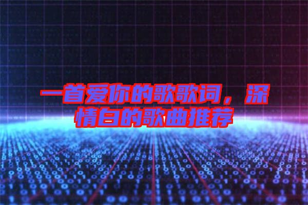 一首愛你的歌歌詞,深情白的歌曲推薦