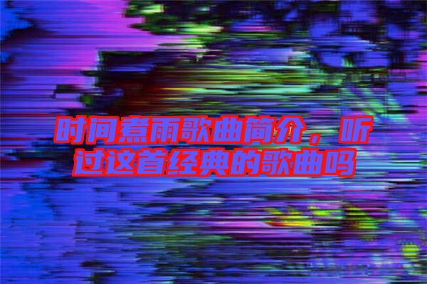 時間煮雨歌曲簡介，聽過這首經典的歌曲嗎