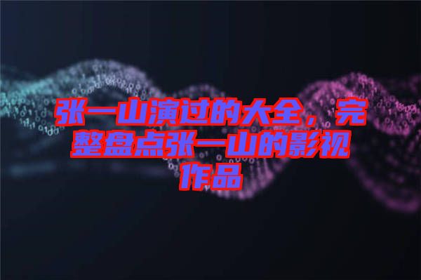 張一山演過的大全，完整盤點張一山的影視作品