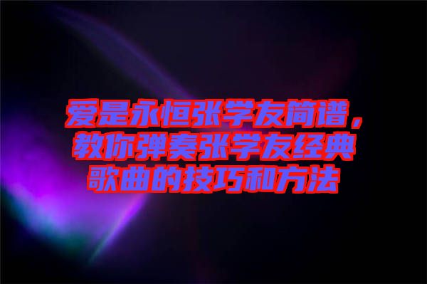 愛是永恒張學友簡譜,教你彈奏張學友經典歌曲的技巧和方法