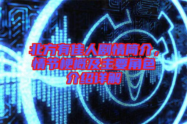 北方有佳人劇情簡(jiǎn)介，情節(jié)梗概及主要角色介紹詳解