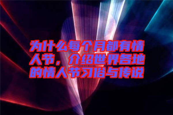 為什么每個月都有情人節，介紹世界各地的情人節習俗與傳說