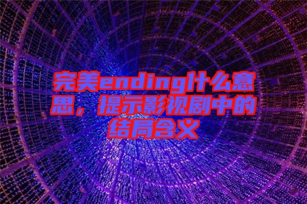 完美ending什么意思，提示影視劇中的結(jié)局含義