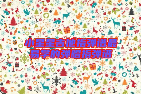 小星星吉他指彈譜最易學的彈唱指彈譜