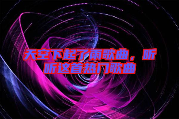 天空下起了雨歌曲，聽聽這首熱門歌曲