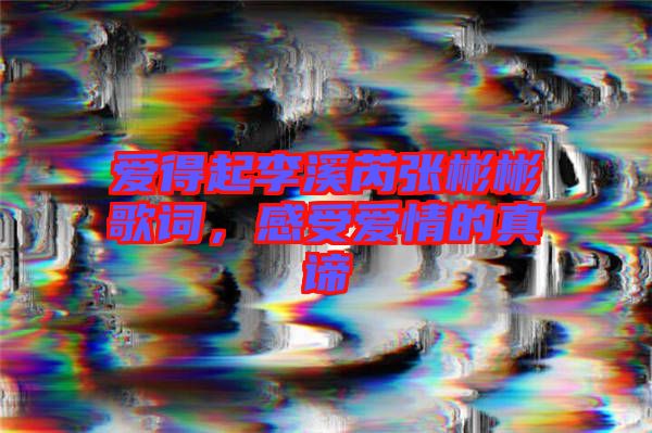 愛得起李溪芮張彬彬歌詞,感受愛情的真諦