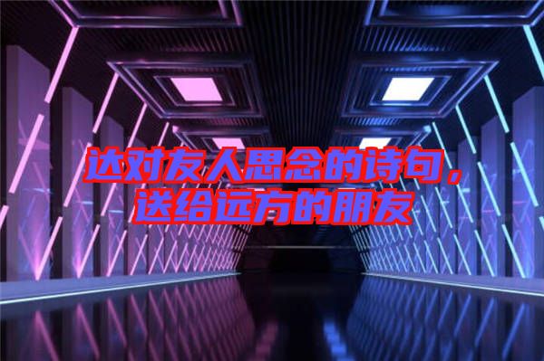 達(dá)對(duì)友人思念的詩(shī)句,送給遠(yuǎn)方的朋友