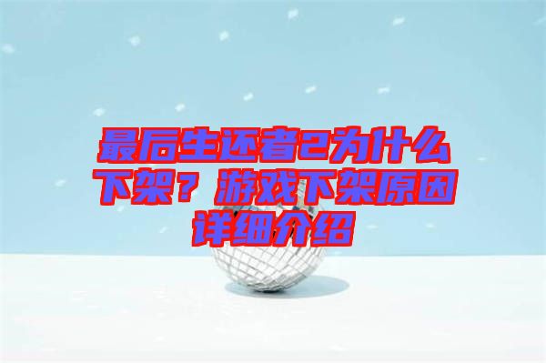 最后生還者2為什么下架？游戲下架原因詳細介紹