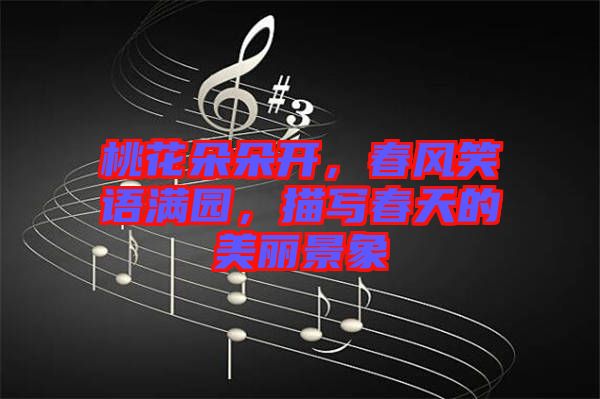 桃花朵朵開,春風笑語滿園,描寫春天的美麗景象