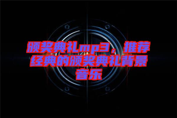 頒獎典禮mp3,推薦經(jīng)典的頒獎典禮背景音樂