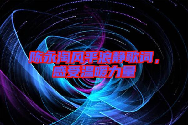 陳永淘風平浪靜歌詞，感受溫暖力量