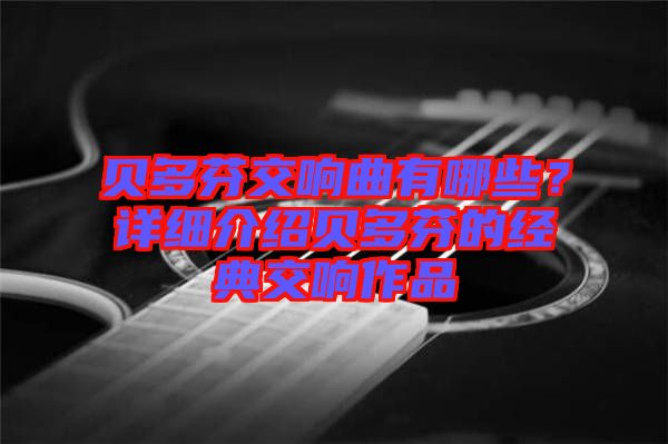 貝多芬交響曲有哪些?詳細介紹貝多芬的經典交響作品