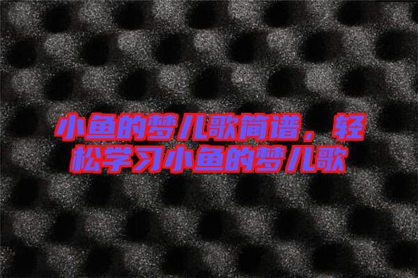 小魚的夢(mèng)兒歌簡(jiǎn)譜，輕松學(xué)習(xí)小魚的夢(mèng)兒歌