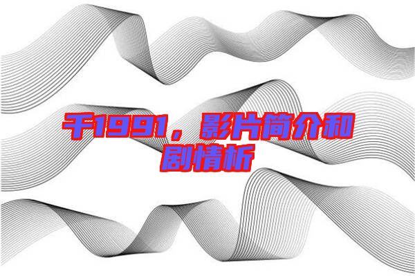 千1991,影片簡介和劇情析