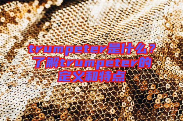 trumpeter是什么？了解trumpeter的定義和特點