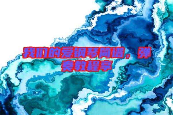 我們的愛鋼琴簡(jiǎn)譜,彈奏教程享