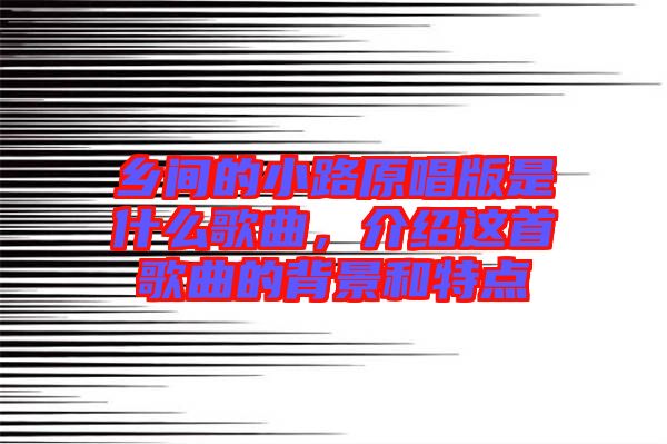 鄉(xiāng)間的小路原唱版是什么歌曲,介紹這首歌曲的背景和特點(diǎn)