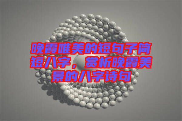 晚霞唯美的短句子簡短八字,賞析晚霞美景的八字詩句