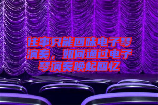 往事只能回味電子琴演奏，如何通過電子琴演奏喚起回憶