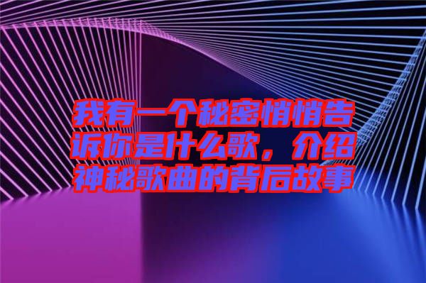 我有一個(gè)秘密悄悄告訴你是什么歌，介紹神秘歌曲的背后故事