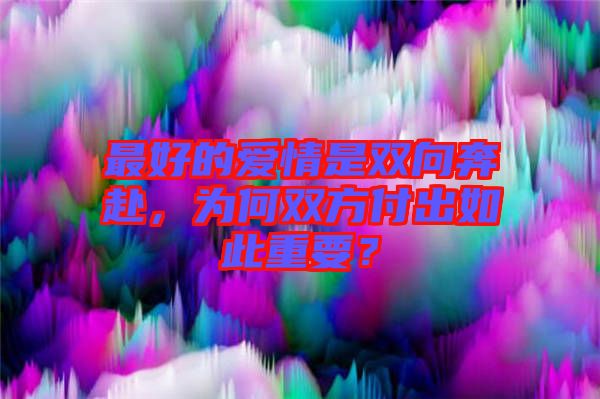 最好的愛情是雙向奔赴,為何雙方付出如此重要?
