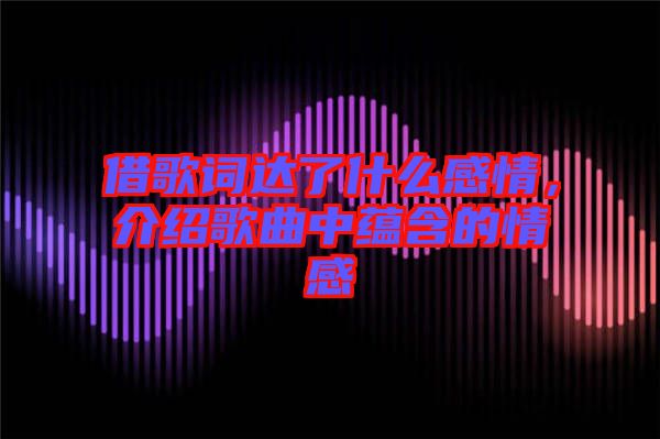 借歌詞達了什么感情,介紹歌曲中蘊含的情感
