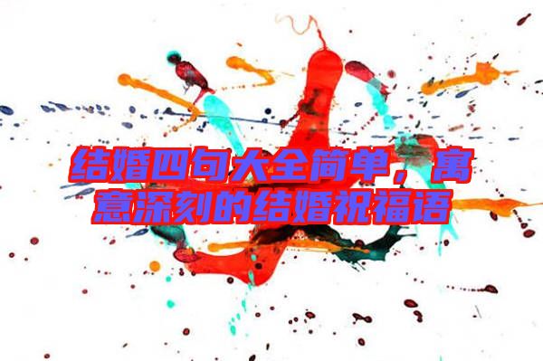 結婚四句大全簡單,寓意深刻的結婚祝福語