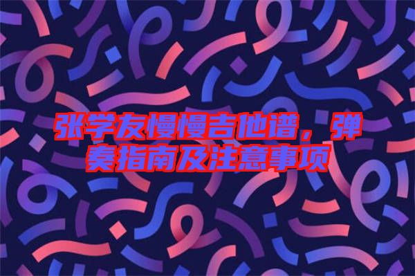 張學友慢慢吉他譜，彈奏指南及注意事項