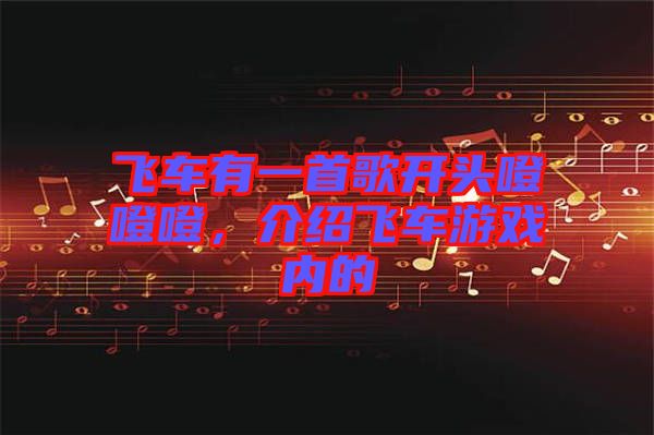 飛車有一首歌開頭噔噔噔，介紹飛車游戲內的