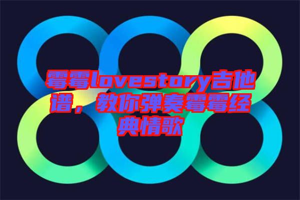 霉霉lovestory吉他譜,教你彈奏霉霉經典情歌