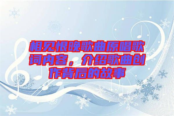 相見恨晚歌曲原唱歌詞內(nèi)容,介紹歌曲創(chuàng)作背后的故事