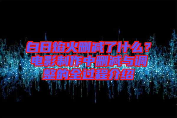 白日焰火刪減了什么?電影制作中刪減與調整的全過程介紹