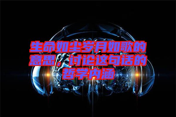 生命如塵歲月如歌的意思,討論這句話的哲學(xué)內(nèi)涵