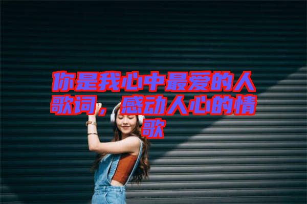 你是我心中最?lèi)?ài)的人歌詞，感動(dòng)人心的情歌