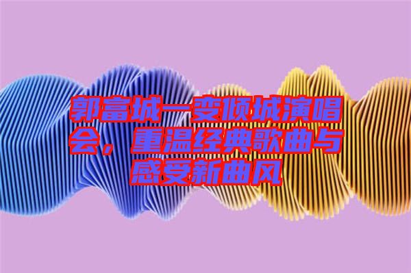 郭富城一變傾城演唱會，重溫經(jīng)典歌曲與感受新曲風(fēng)