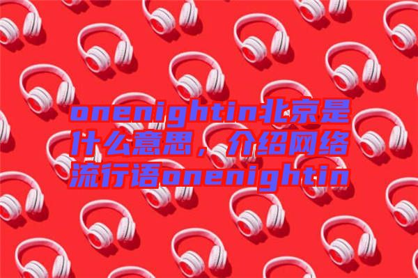 onenightin北京是什么意思,介紹網絡流行語onenightin