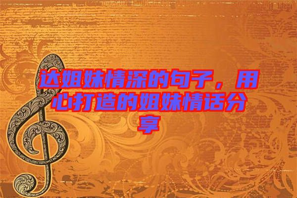 達(dá)姐妹情深的句子,用心打造的姐妹情話分享