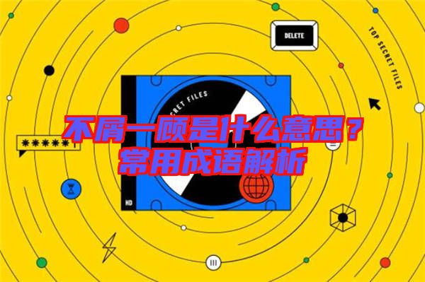 不屑一顧是什么意思？常用成語(yǔ)解析