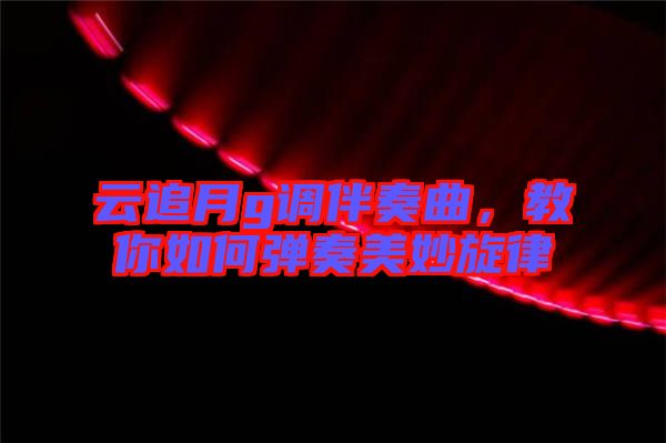云追月g調(diào)伴奏曲，教你如何彈奏美妙旋律